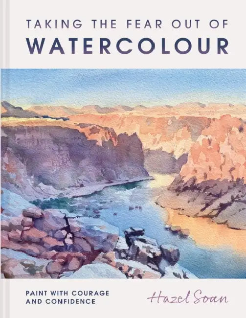 Taking the Fear Out of Watercolour: Learn to Paint with Calm and Confidence by Hazel Soan