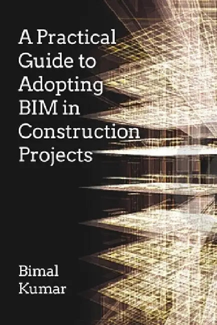 A Practical Guide to Adopting Bim in Construction Projects by Bimal Kumar