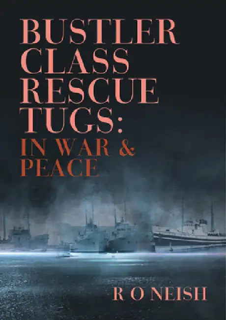Bustler Class Rescue Tugs: In War & Peace by R. O. Neish