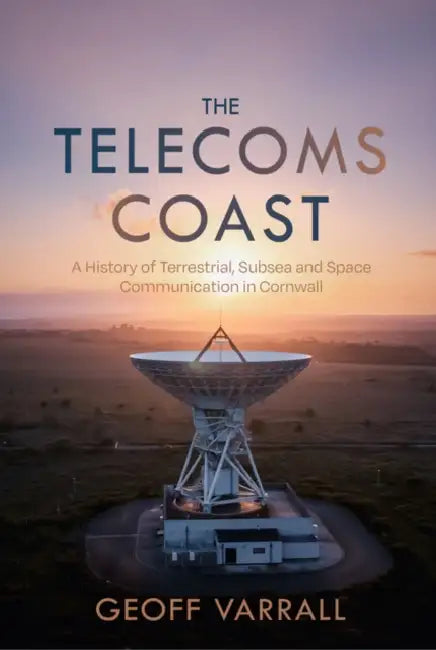 The Telecoms Coast: A History of Terrestrial, Sub Sea and Space Communication in Cornwall by Geoff Varrall