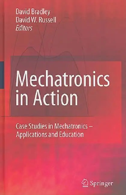 Mechatronics in Action: Case Studies in Mechatronics - Applications and Education by David Bradley, David W. Russell