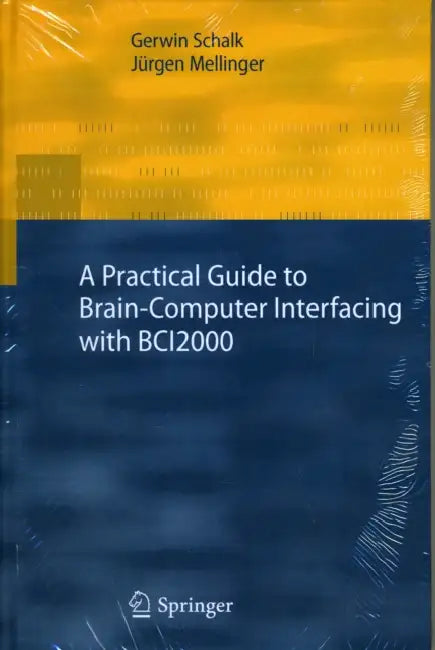 A Practical Guide to Brain-Computer Interfacing with Bci2000: General-Purpose Software for Brain-Computer Interface Research, Data Acquisition, Stimul by Gerwin Schalk, Jürgen Mellinger