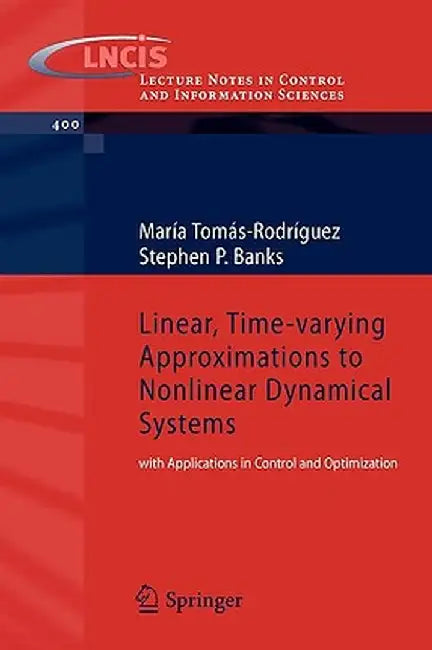 Linear, Time-Varying Approximations to Nonlinear Dynamical Systems: With Applications in Control and Optimization by Maria Tomas-Rodriguez