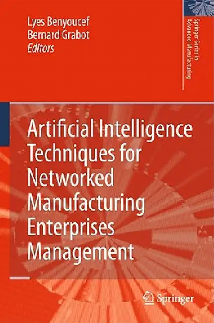 Artificial Intelligence Techniques for Networked Manufacturing Enterprises Management by Lyes Benyoucef, Bernard Grabot