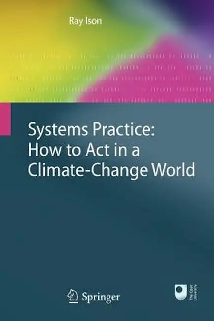 Systems Practice: How to Act in a Climate Change World by Ray Ison