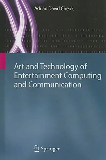 Art and Technology of Entertainment Computing and Communication: Advances in Interactive New Media for Entertainment Computing by Adrian David Cheok