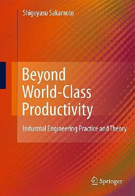 Beyond World-Class Productivity: Industrial Engineering Practice and Theory by Shigeyasu Sakamoto