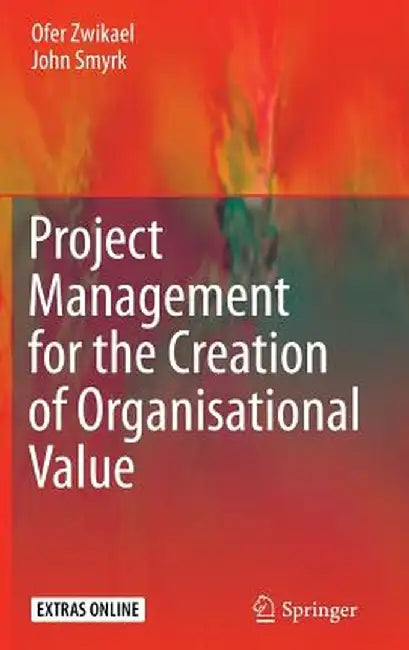 Project Management for the Creation of Organisational Value by Ofer Zwikael