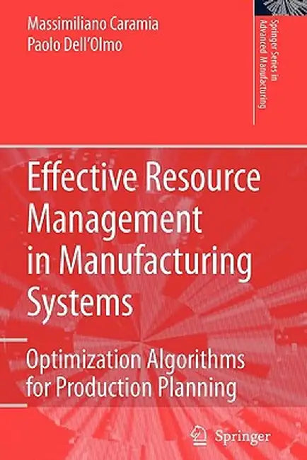 Effective Resource Management in Manufacturing Systems: Optimization Algorithms for Production Planning by Massimiliano Caramia