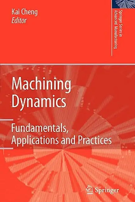 Machining Dynamics: Fundamentals, Applications and Practices by Kai Cheng