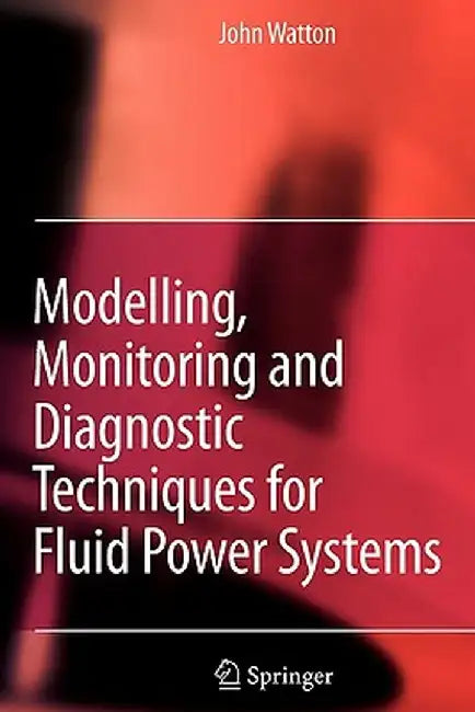 Modelling, Monitoring and Diagnostic Techniques for Fluid Power Systems by John Watton