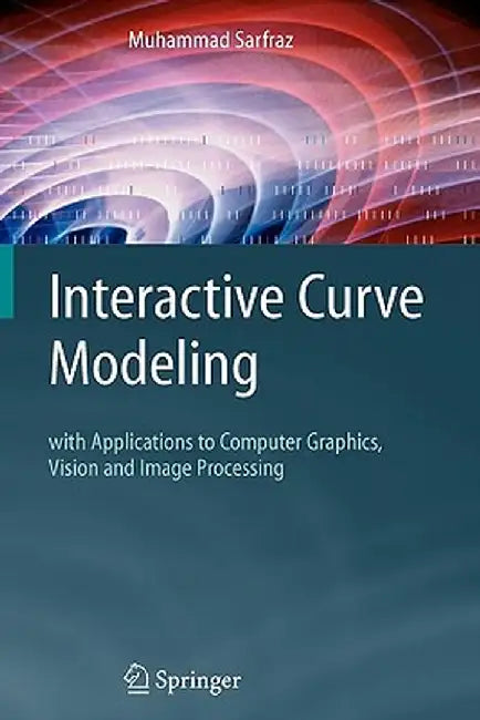 Interactive Curve Modeling: With Applications to Computer Graphics, Vision and Image Processing by Muhammad Sarfraz