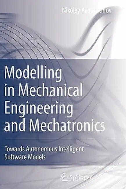 Modelling in Mechanical Engineering and Mechatronics: Towards Autonomous Intelligent Software Models by Nikolay Avgoustinov