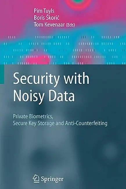 Security with Noisy Data: On Private Biometrics, Secure Key Storage and Anti-Counterfeiting by Pim Tuyls