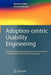 Adoption-Centric Usability Engineering: Systematic Deployment, Assessment and Improvement of Usability Methods in Software Engineering by Ahmed Seffah
