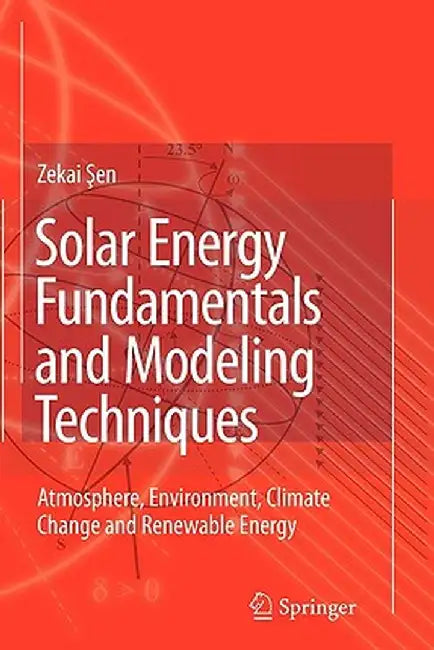 Solar Energy Fundamentals and Modeling Techniques: Atmosphere, Environment, Climate Change and Renewable Energy by Zekai Sen