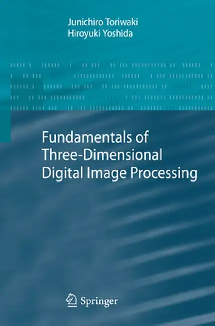 Fundamentals of Three-Dimensional Digital Image Processing by Junichiro Toriwaki