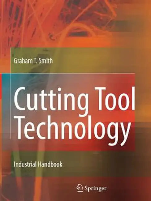 Cutting Tool Technology: Industrial Handbook by Graham T. Smith