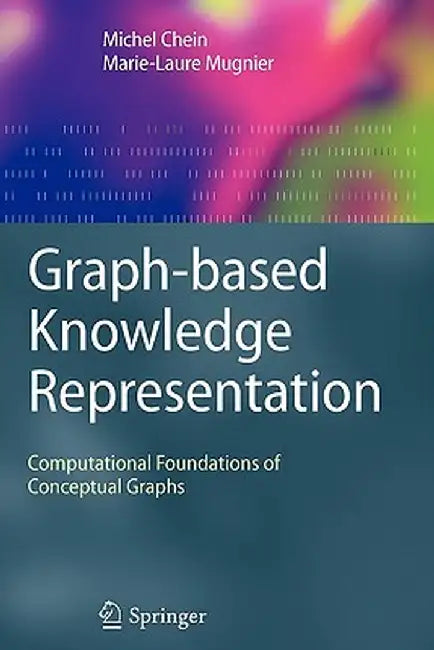 Graph-Based Knowledge Representation: Computational Foundations of Conceptual Graphs by Michel Chein