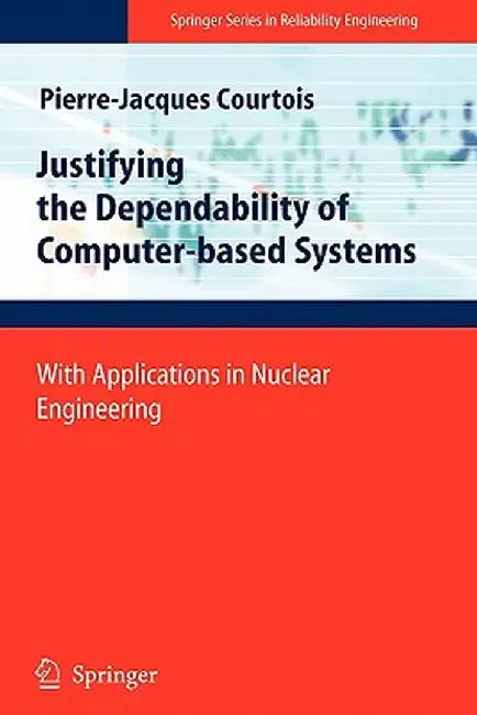 Justifying the Dependability of Computer-Based Systems: With Applications in Nuclear Engineering by Pierre-Jacques Courtois