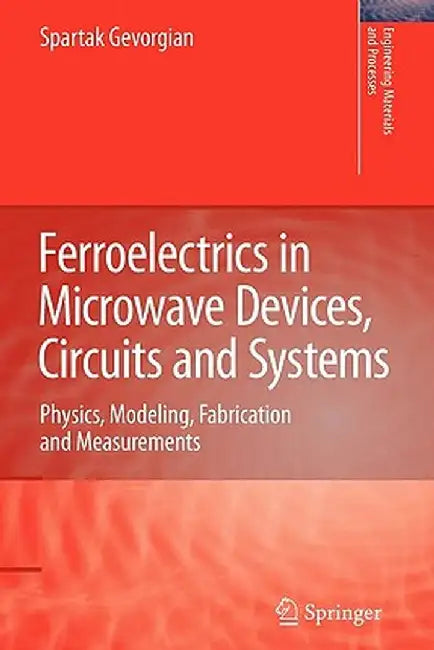 Ferroelectrics in Microwave Devices, Circuits and Systems: Physics, Modeling, Fabrication and Measurements by Spartak Gevorgian