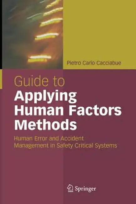Guide to Applying Human Factors Methods: Human Error and Accident Management in Safety-Critical Systems by Carlo Cacciabue