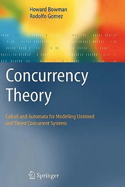 Concurrency Theory: Calculi an Automata for Modelling Untimed and Timed Concurrent Systems by Howard Bowman