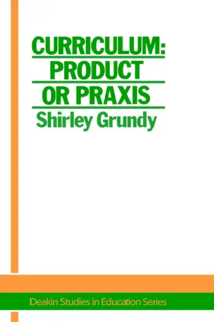 Curriculum: Product or Praxis? by Shirley Grundy University of New England