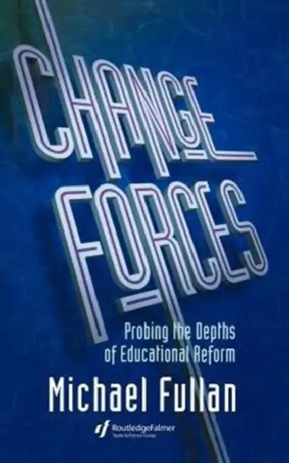 Change Forces: Probing the Depths of Educational Reform by Michael Fullan
