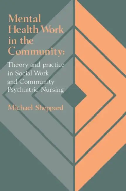 Mental Health Work in the Community: Theory and Practice in Social Work and Community Psychiatric Nursing by Michael Sheppard