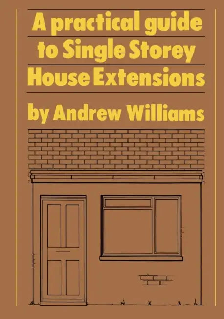 A Practical Guide to Single Story House Extensions by Andrew R. Williams