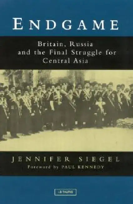 Endgame: Britain, Russia and the Final Struggle for Central Asia by Jennifer Siegel