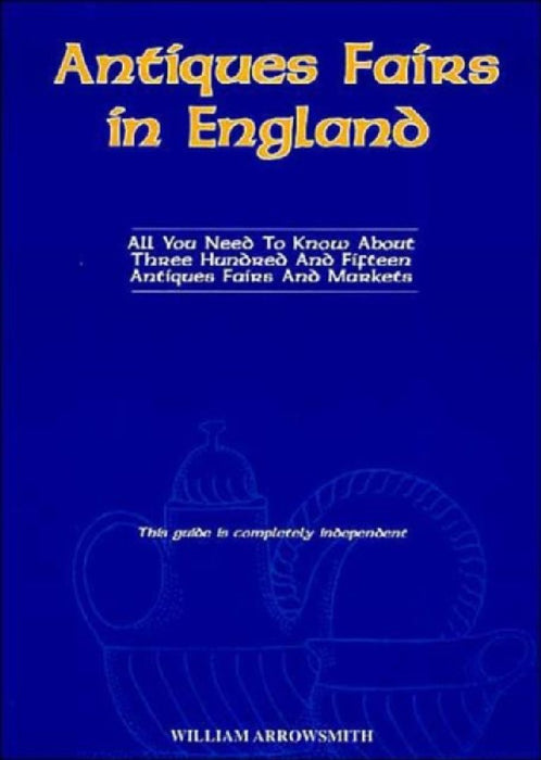 Antiques Fairs in England: All You Need to Know about Three Hundred and Fifteen Antiques Fairs and Markets