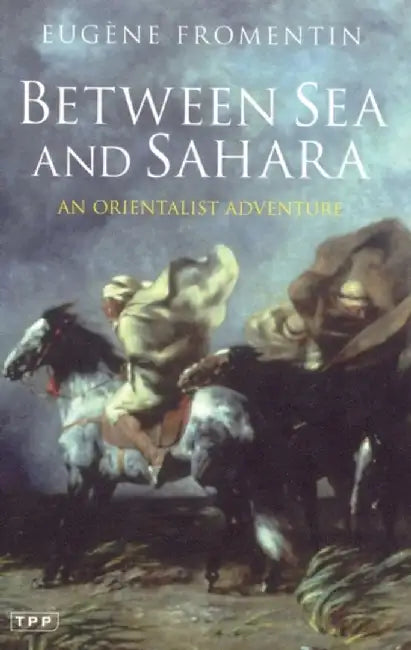 Between Sea And Sahara: An Orientalist Adventure by Eugene Fromentin, Sarah Anderson