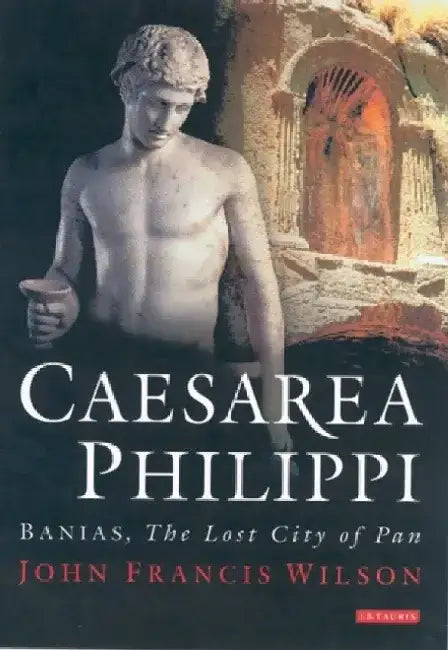 Caesarea Philippi: Banias, the Lost City of Pan by John Wilson