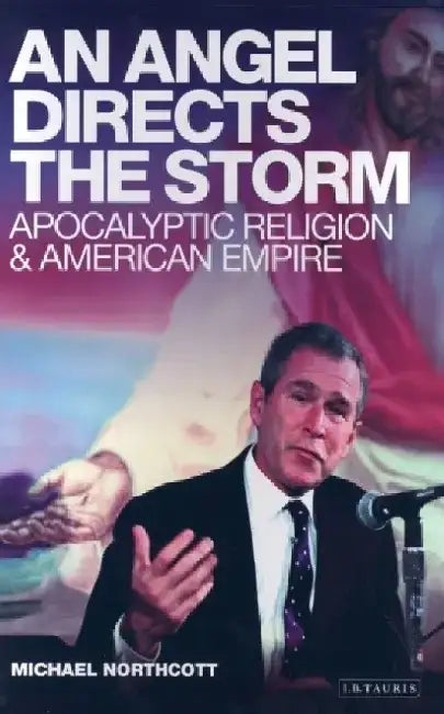 An Angel Directs the Storm: Apocalyptic Religion and American Empire by Michael Northcott