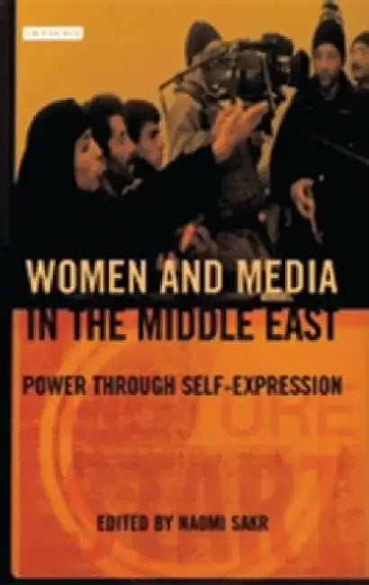 Women and Media in the Middle East: Power Through Self-Expression by Naomi Sakr