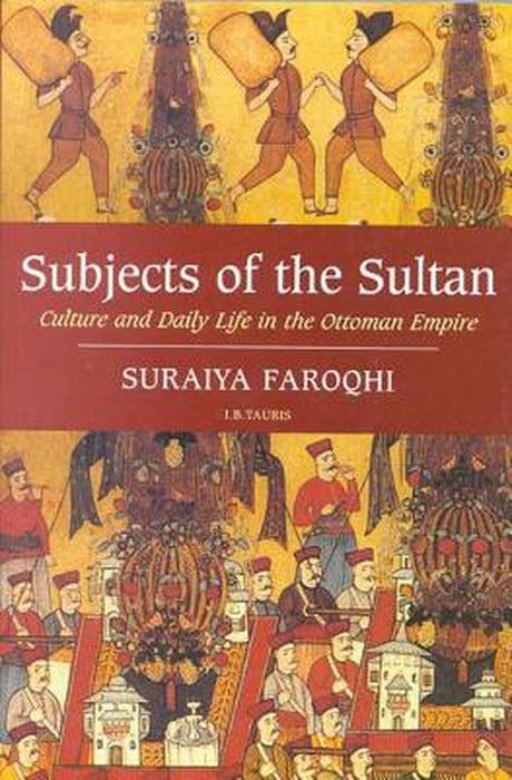 Subjects of the Sultan: Culture and Daily Life in the Ottoman Empire by Suraiya Faroqhi