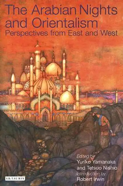 The Arabian Nights and Orientalism: Perspectives from East & West by Robert Irwin