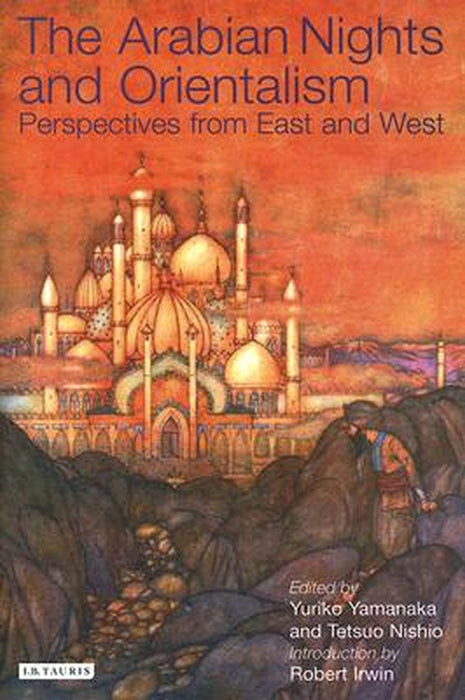 The Arabian Nights and Orientalism: Perspectives from East & West by Robert Irwin