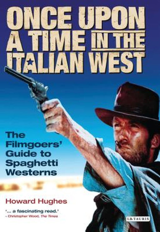 Once Upon a Time in the Italian West: The Filmgoers' Guide to Spaghetti Westerns by Howard Hughes