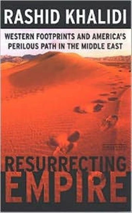 Resurrecting Empire: Western Footprints and America's Perilous Path in the Middle East by Rashid Khalidi