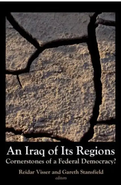Iraq of Its Regions: Cornerstones of a Federal Democracy? by Reider Visser, Gareth Stansfield