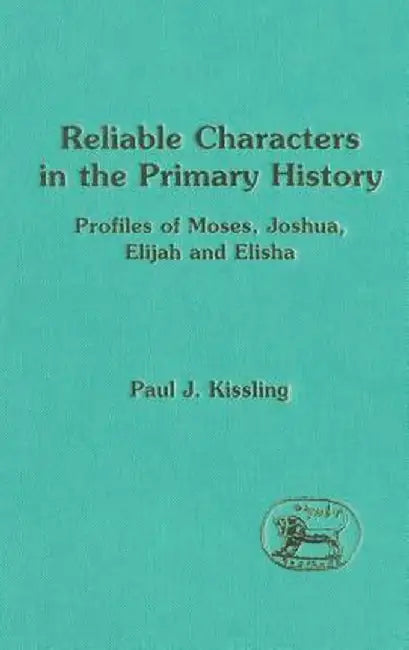 Reliable Characters in the Primary History: Profiles of Moses, Joshua, Elijah and Elisha by Paul J. Kissling