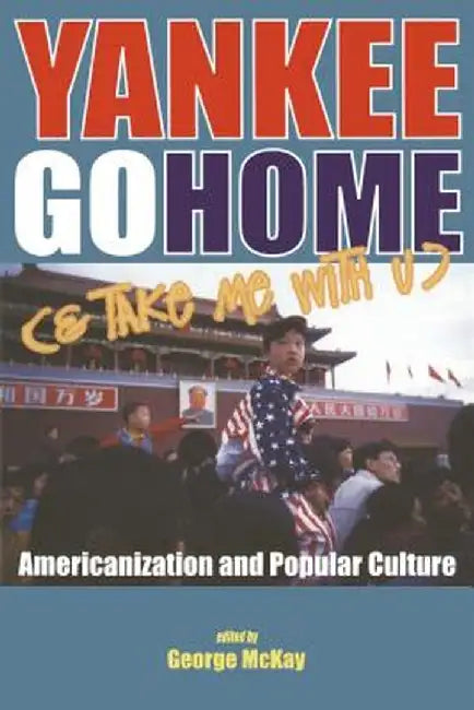 Yankee Go Home (& Take Me with U): Americanization and Popular Culture by George McKay