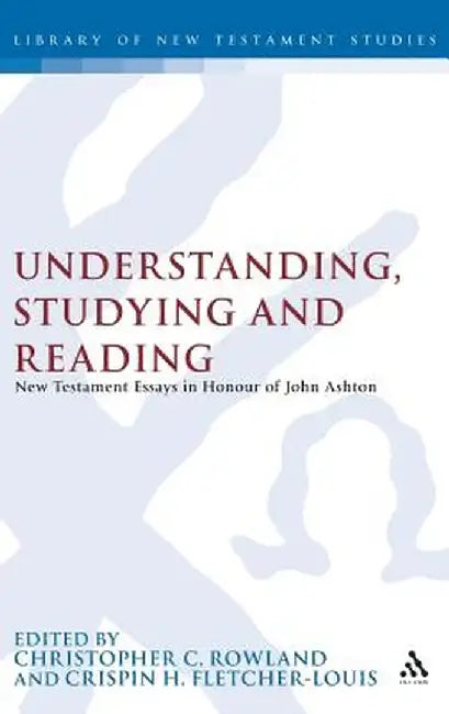 Understanding, Studying and Reading: New Testament Essays in Honour of John Ashton by Christopher Rowland