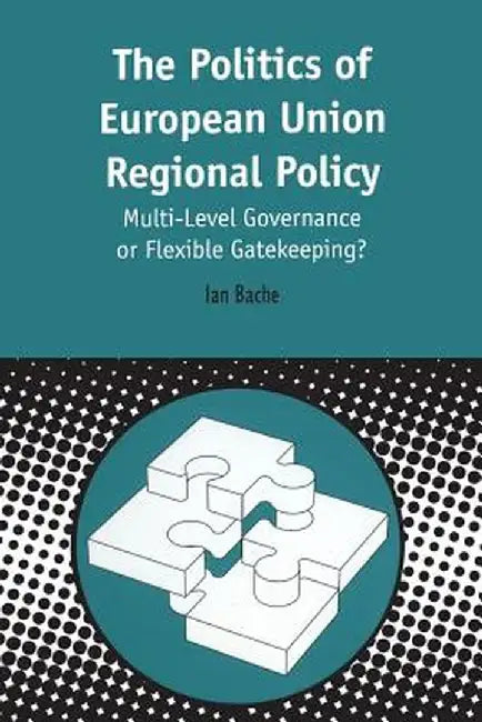 Politics of European Union Regional Policy: Multi-Level Governance or Flexible Gatekeeping? by Ian Bache