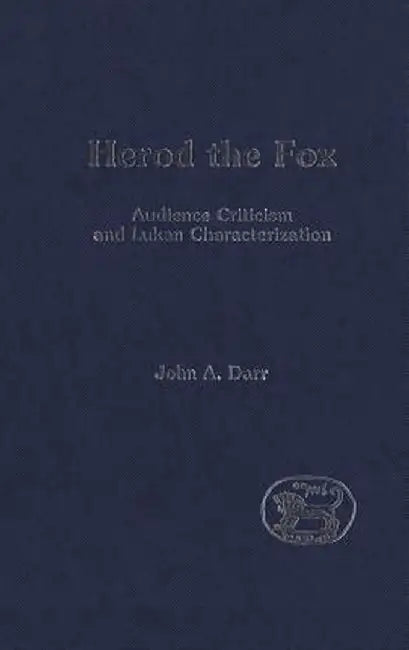 Herod the Fox: Audience Criticism and Lukan Characterization by John Darr