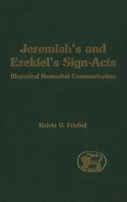 Jeremiah's and Ezekiel's Sign-Acts: Rhetorical Nonverbal Communication by Kelvin G. Friebel