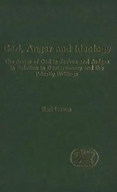 God, Anger and Ideology: The Anger of God in Joshua and Judges in Relation to Deuteronomy and the Priestly Writings by Kari Latvus